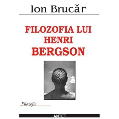 Filozofia lui Henri Bergson – Ion Brucar