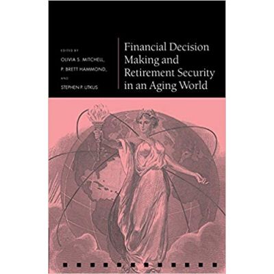 Financial Decision Making and Retirement Security in an Aging World - Olivia S. Mitchell, P. Brett Hammond, Stephen P. Utkus