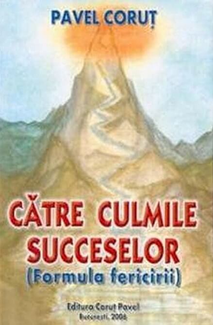 Catre culmile succeselor. Formula fericirii - Pavel Corut