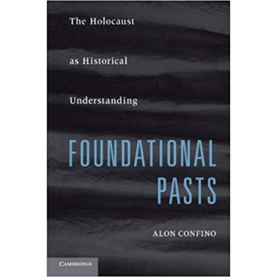 Foundational Pasts: The Holocaust as Historical Understanding - Alon Confino