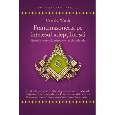 Francmasoneria pe intelesul adeptilor sai. Filozofia, obiectul, metoda si mijloacele sale - Oswald Wirth