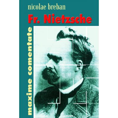 Friedrich Nietzsche. Maxime comentate - Nicolae Breban