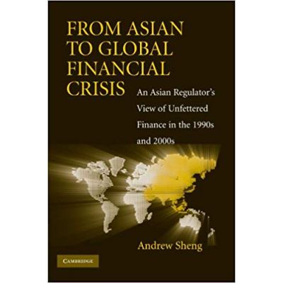 From Asian to Global Financial Crisis: An Asian Regulator\'s View of Unfettered Finance in the 1990s and 2000s - Andrew Sheng