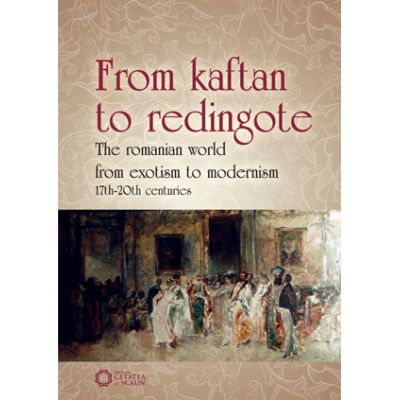 From Kaftan to Redingote. The Romanian World from Exotism to Modernism (17th-20th Centuries) - Daniel Flaut, Iolanda Tighiliu, Marian Cojoc