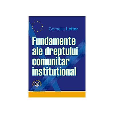 Fundamente ale dreptului comunitar institutional - Cornelia Lefter