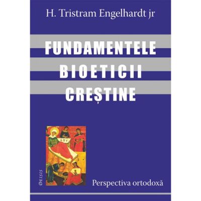 Fundamentele bioeticii crestine. Perspectiva ortodoxa - H. Tristram Engelhardt jr