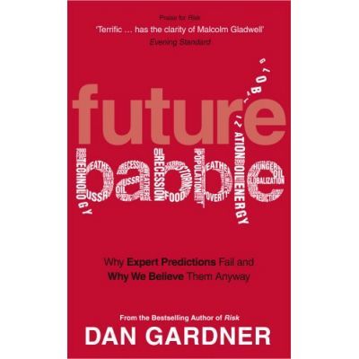 Future Babble. Why Expert Predictions Fail And Why We Believe Them Anyway - Dan Gardner