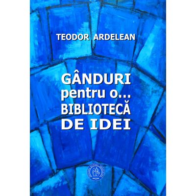 Ganduri pentru o... biblioteca de idei - Teodor Ardelean