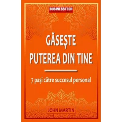 Gaseste puterea din tine. 7 pasi catre succesul personal - John Martin