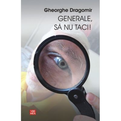 Generale, sa nu taci! - Gheorghe Dragomir