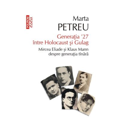 Generatia ʼ27 intre Holocaust si Gulag. Mircea Eliade si Klaus Mann despre generatia tinara - Marta Petreu