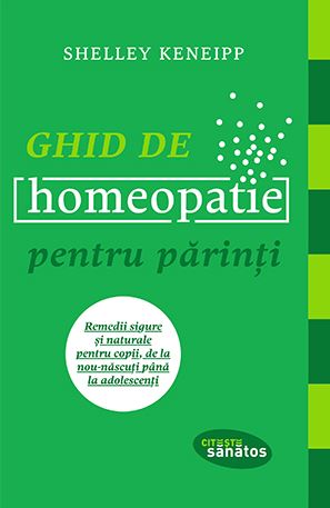 Ghid de homeopatie pentru parinti. Remedii sigure si naturale pentru copii, de la nou-nascuti pana la adolescenti - Shelley Keneipp
