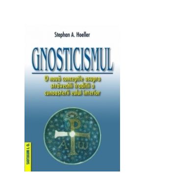 Gnosticismul. O noua conceptie asupra stravechii traditii a cunoasterii eului interior - Stephan Hoeller