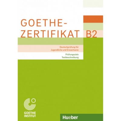 Goethe-Zertifikat B2 Prufungsziele, Testbeschreibung - Zentrale Goethe-Institut Muenchen