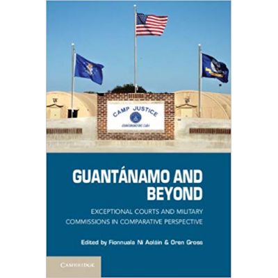 Guantanamo and Beyond: Exceptional Courts and Military Commissions in Comparative Perspective - Fionnuala Ni Aolain, Oren Gross