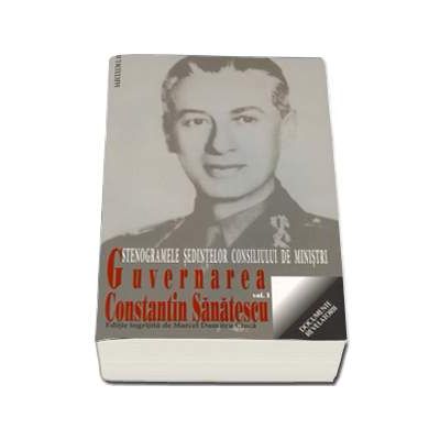 Guvernarea Constantin Sanatescu. Stenogramele sedintelor consiliului de ministri, volumul I (august-noiembrie 1944) - Marcel Dumitru Ciuca