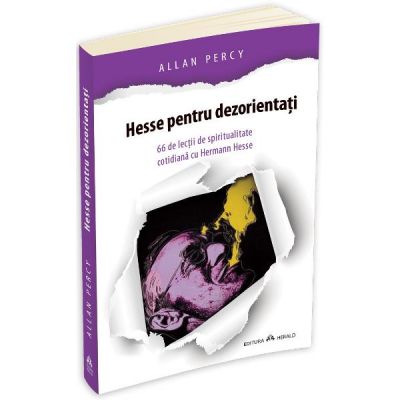 Hesse pentru dezorientati. 66 lectii de spiritualitate cotidiana cu Hermann Hesse - Allan Percy