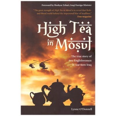 High Tea in Mosul. The true story of two Englishwomen in war-torn Iraq - Lynne O\'Donnell