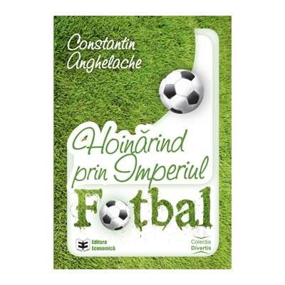 Hoinarind prin Imperiul Fotbal - Constantin Anghelache