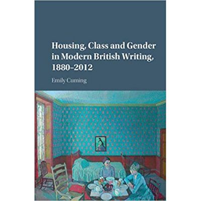 Housing, Class and Gender in Modern British Writing, 1880–2012 - Emily Cuming
