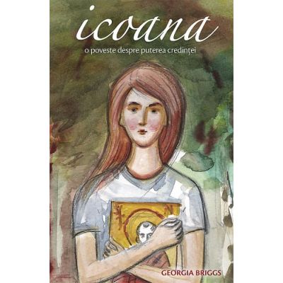 Icoana. O poveste despre puterea credintei - Georgia Briggs