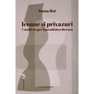 Icoane si privazuri. 7 studii despre figuralitatea literara - Ioana Bot