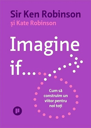 Imagine if... Cum sa construim un viitor pentru noi toti - Kate Robinson Sir Ken Robinson