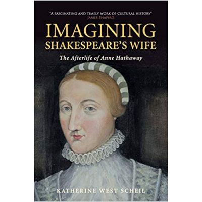 Imagining Shakespeare\'s Wife: The Afterlife of Anne Hathaway - Katherine West Scheil
