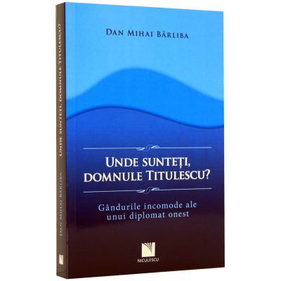 Unde sunteti, domnule Titulescu? Gandurile incomode ale unui diplomat onest (DanMiha Barliba)