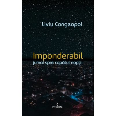 IMPONDERABIL. Jurnal catre capatul noptii - Liviu Cangeopol