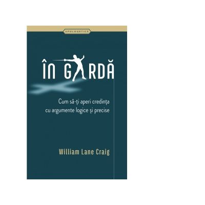 In garda. Cum sa-ti aperi credinta cu argumente logice si precise - William Lane Craig