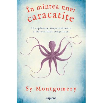 In mintea unei caracatite, o explorare surprinzatoare a miracolului constiintei - Sy Montgomery