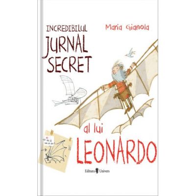 Incredibilul jurnal secret al lui Leonardo - Maria Gianola