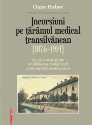 Incursiuni pe taramul medical transilvanean (1876–1914) - Oana Habor