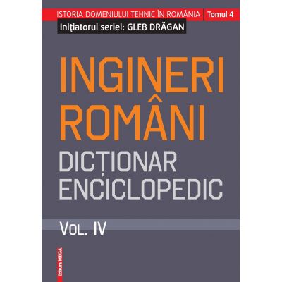 Ingineri romani. Dictionar enciclopedic. Volumul. IV - Gleb Dragan