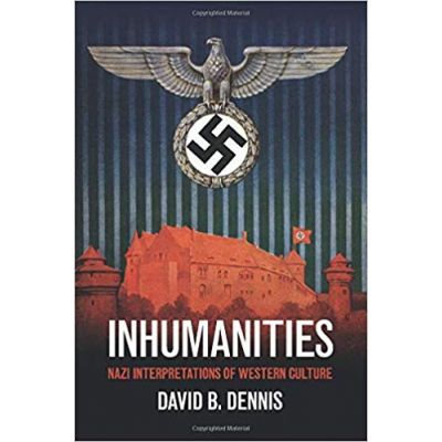 Inhumanities: Nazi Interpretations of Western Culture - David B. Dennis