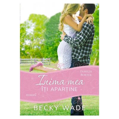 Inima mea iti apartine - volumul 1 - Becky Wade