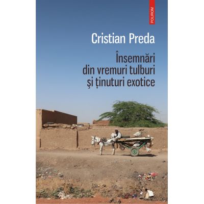 Insemnari din vremuri tulburi si tinuturi exotice - Cristian Preda