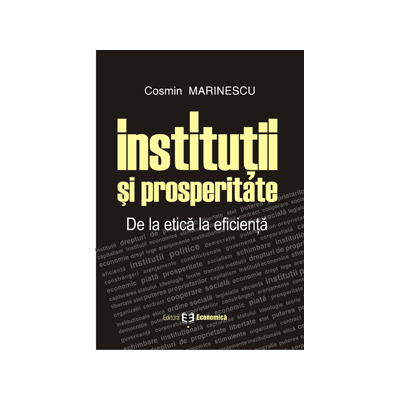 Institutii si prosperitate. De la etica la eficienta - Cosmin Marinescu