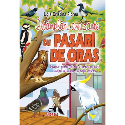 Intamplari amuzante cu pasari de oras. Povestiri pentru cei mici si cei mari, iubitori de animale sau simpli pasarari - Ligia Cristina Florea