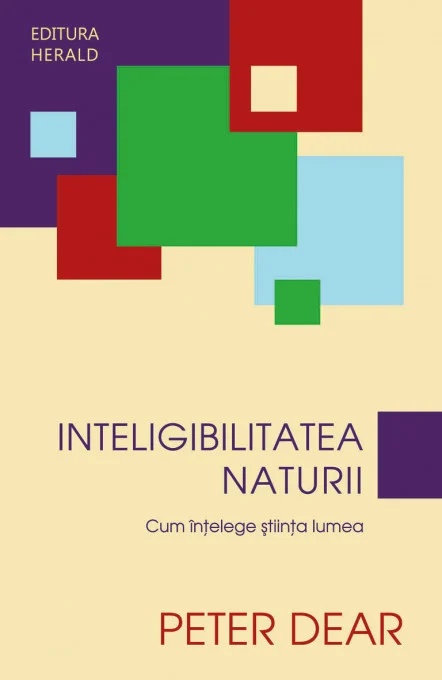 Inteligibilitatea Naturii. Cum intelege stiinta lumea - Peter Dear