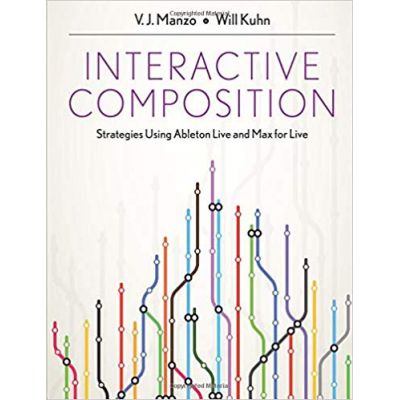 Interactive Composition: Strategies Using Ableton Live and Max for Live - V. J. Manzo, Will Kuhn