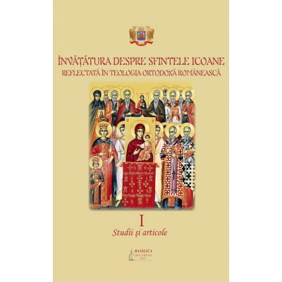 Invatatura despre Sfintele Icoane reflectata in teologia ortodoxa romaneasca, volumul I. Studii si articole