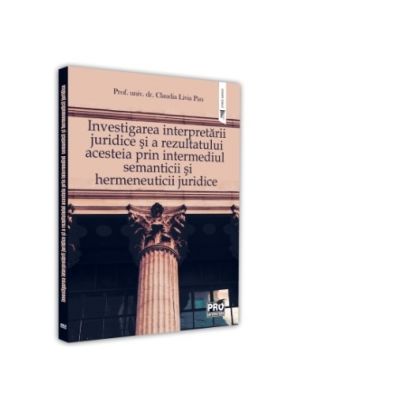Investigarea interpretarii juridice si a rezultatului acesteia prin intermediul semanticii si hermeneuticii juridice - Claudia Livia Pau
