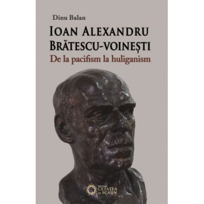 Ioan Alexandru Bratescu-Voinesti, de la pacifism la huliganism - Dinu Balan