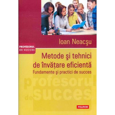 Metode si tehnici de invatare eficienta. Fundamente si practici de succes - Ioan Neacsu