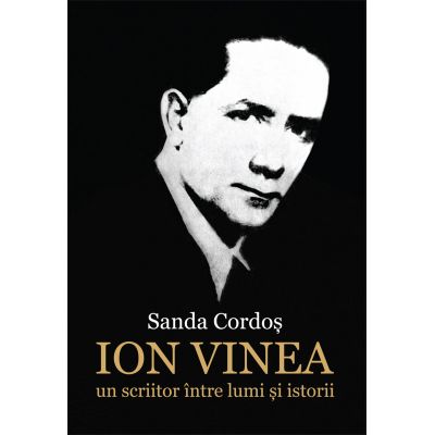 Ion Vinea: un scriitor intre lumi si istorii - Sanda Cordos