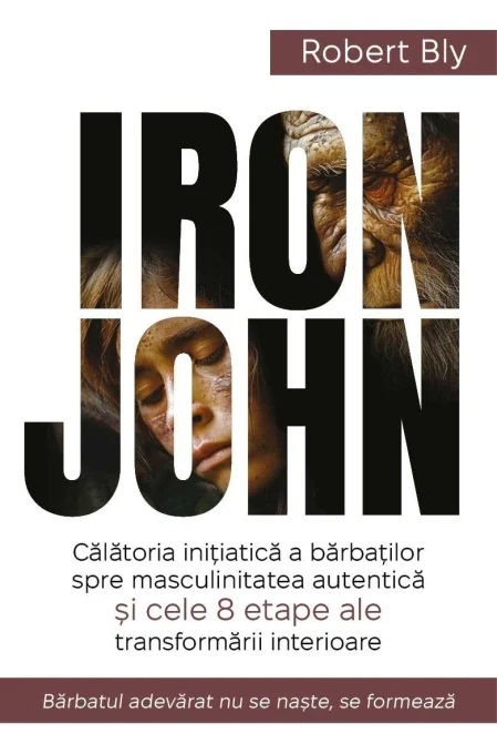 IRON JOHN. Calatoria initiatica a barbatilor spre masculinitatea autentica si cele 8 etape ale transformarii interioare - Robert Bly