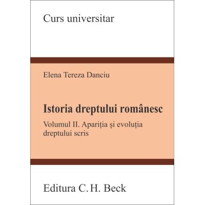 Istoria dreptului romanesc. Volumul II. Aparitia si evolutia dreptului scris - Tereza Danciu