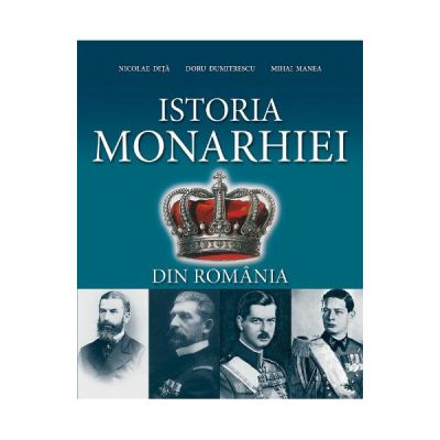 Istoria Monarhiei din Romania - Nicolae Ditu, Doru Dumitrescu, Mihai Manea